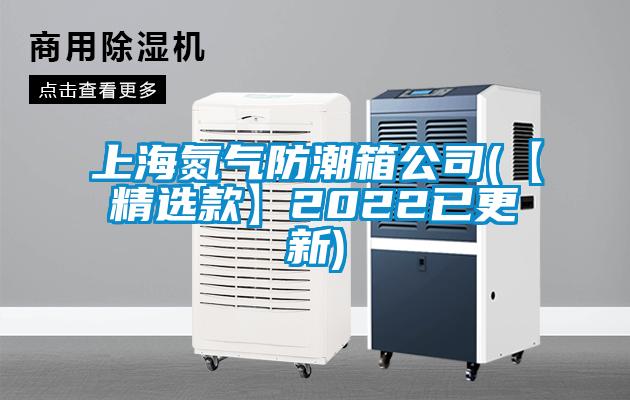 上海氮气防潮箱公司(【精选款】2022已更新)