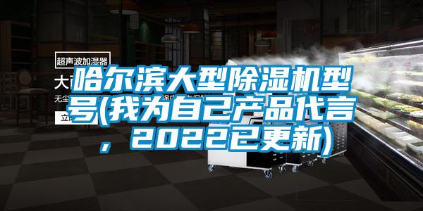 哈尔滨大型除湿机型号(我为自己产品代言，2022已更新)