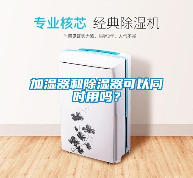 加湿器和除湿器可以同时用吗？