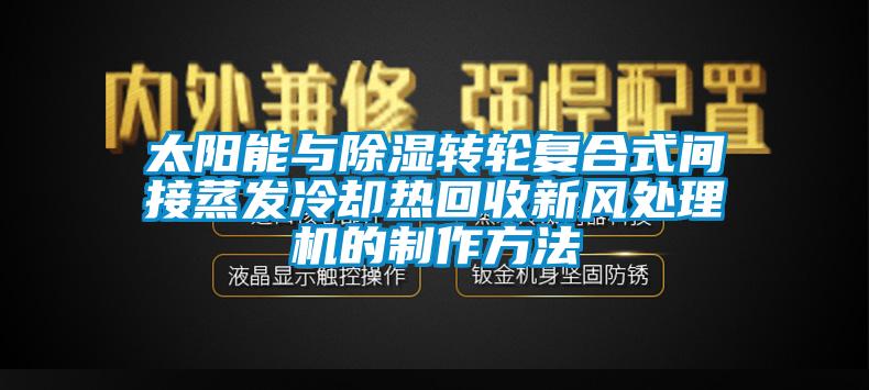 太阳能与除湿转轮复合式间接蒸发冷却热回收新风处理机的制作方法