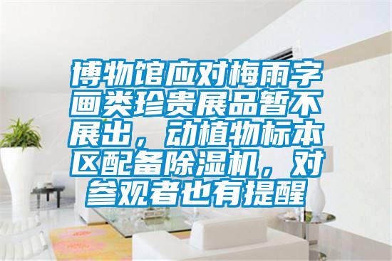 博物馆应对梅雨字画类珍贵展品暂不展出，动植物标本区配备除湿机，对参观者也有提醒