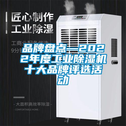 品牌盘点—2022年度工业除湿机十大品牌评选活动