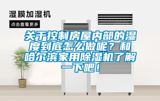 关于控制房屋内部的湿度到底怎么做呢？和哈尔滨hthcom华体会
了解一下吧！