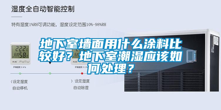 地下室墙面用什么涂料比较好？地下室潮湿应该如何处理？