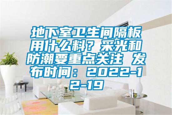 地下室卫生间隔板用什么料？采光和防潮要重点关注 发布时间：2022-12-19