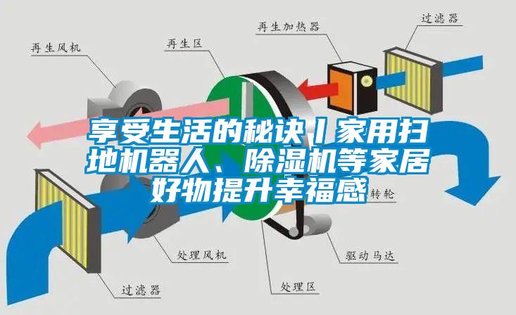 享受生活的秘诀丨家用扫地机器人、除湿机等家居好物提升幸福感