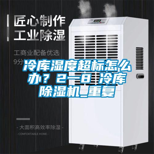 冷库湿度超标怎么办？2一8℃冷库除湿机_重复