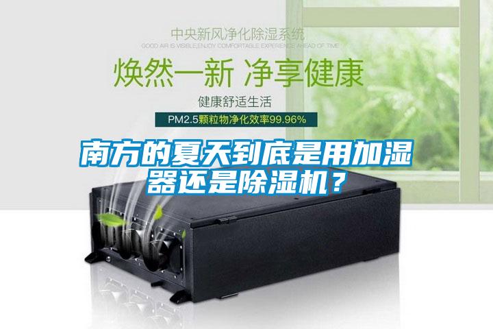 南方的夏天到底是用加湿器还是除湿机？