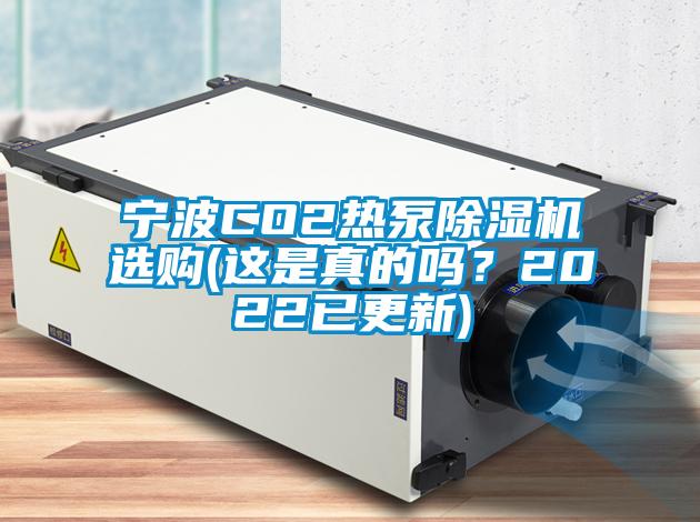 宁波CO2热泵除湿机选购(这是真的吗？2022已更新)