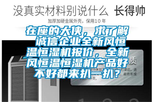 在座的大侠，求了解 诚信企业全新风恒温恒湿机报价，全新风恒温恒湿机产品好不好都来扒一扒？