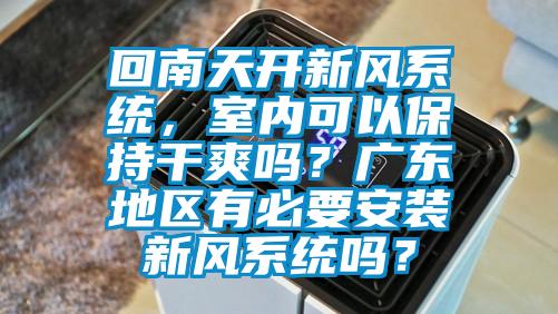 回南天开新风系统，室内可以保持干爽吗？广东地区有必要安装新风系统吗？