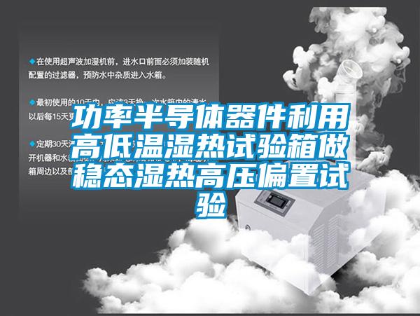 功率半导体器件利用高低温湿热试验箱做稳态湿热高压偏置试验