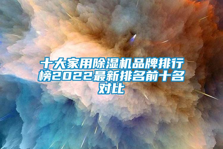 十大hthcom华体会
品牌排行榜2022最新排名前十名对比