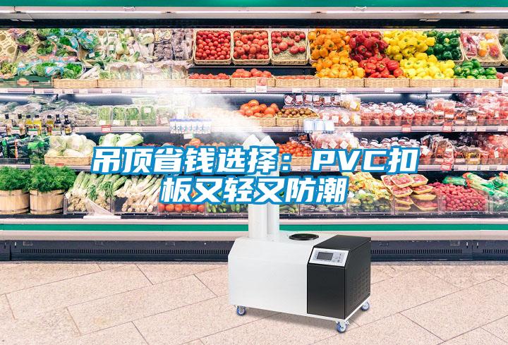 吊顶省钱选择：PVC扣板又轻又防潮