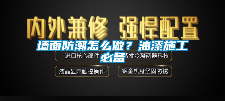 墙面防潮怎么做？油漆施工必备