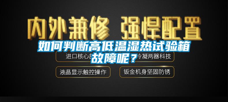 如何判断高低温湿热试验箱故障呢？