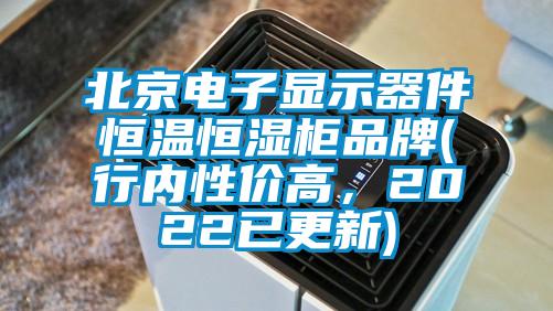 北京电子显示器件恒温恒湿柜品牌(行内性价高，2022已更新)