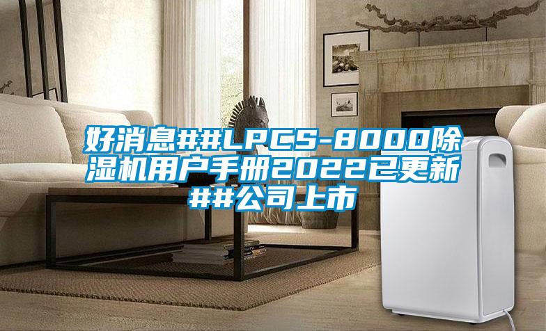 好消息##LPCS-8000除湿机用户手册2022已更新##公司上市