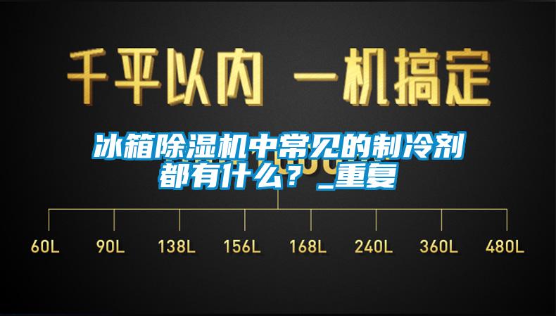 冰箱除湿机中常见的制冷剂都有什么？_重复