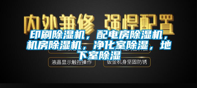 印刷除湿机，配电房除湿机，机房除湿机，净化室除湿，地下室除湿