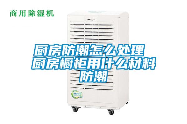 厨房防潮怎么处理 厨房橱柜用什么材料防潮