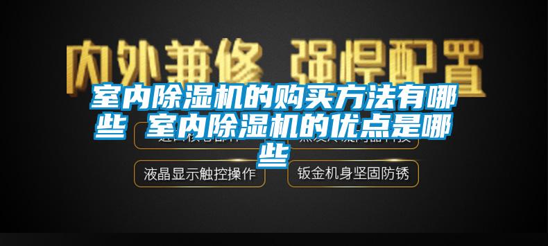 室内除湿机的购买方法有哪些 室内除湿机的优点是哪些