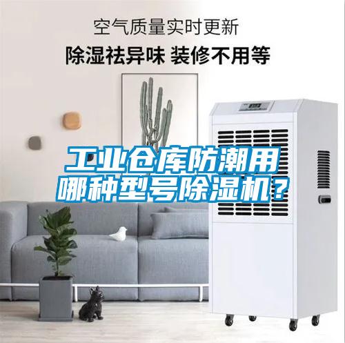 工业仓库防潮用哪种型号除湿机？