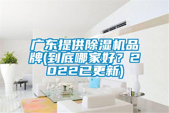 广东提供除湿机品牌(到底哪家好？2022已更新)