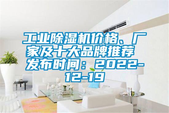 工业除湿机价格、厂家及十大品牌推荐 发布时间：2022-12-19