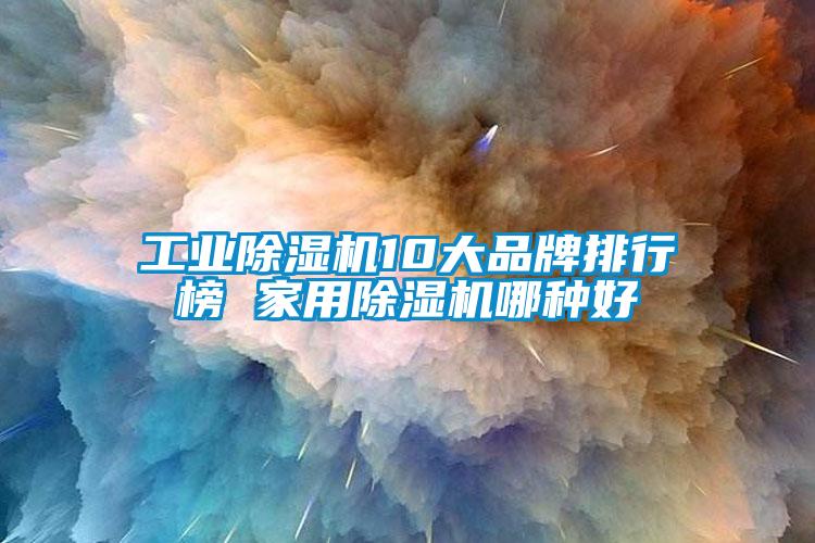 工业除湿机10大品牌排行榜 hthcom华体会
哪种好