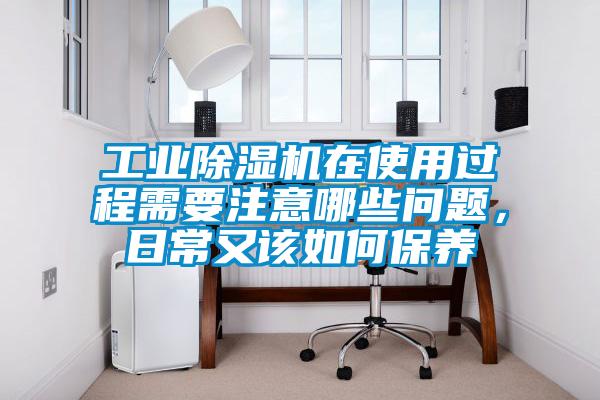 工业除湿机在使用过程需要注意哪些问题，日常又该如何保养