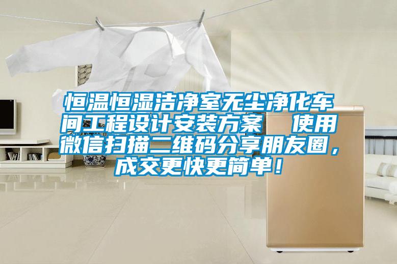 恒温恒湿洁净室无尘净化车间工程设计安装方案  使用微信扫描二维码分享朋友圈，成交更快更简单！