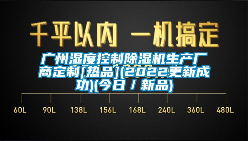 广州湿度控制除湿机生产厂商定制[热品](2022更新成功)(今日／新品)