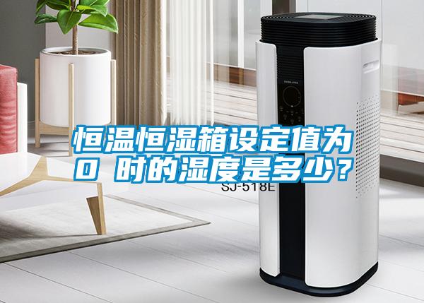 恒温恒湿箱设定值为0℃时的湿度是多少？