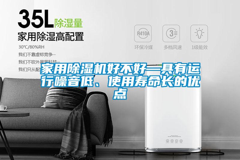 
好不好—具有运行噪音低、使用寿命长的优点