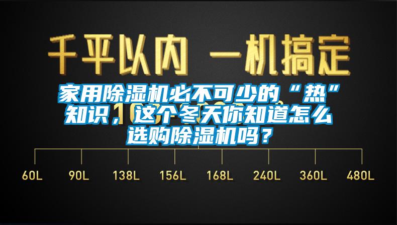 
必不可少的“热”知识，这个冬天你知道怎么选购除湿机吗？