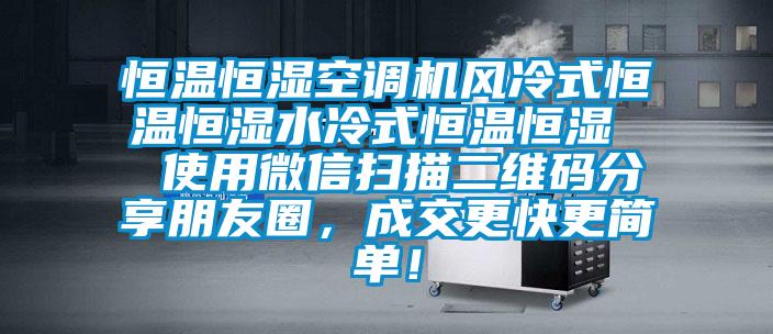 恒温恒湿空调机风冷式恒温恒湿水冷式恒温恒湿  使用微信扫描二维码分享朋友圈，成交更快更简单！