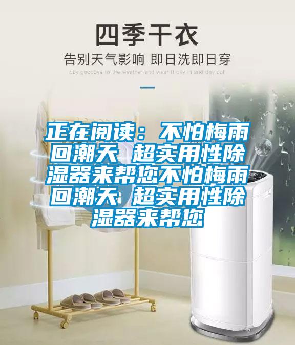 正在阅读：不怕梅雨回潮天 超实用性除湿器来帮您不怕梅雨回潮天 超实用性除湿器来帮您