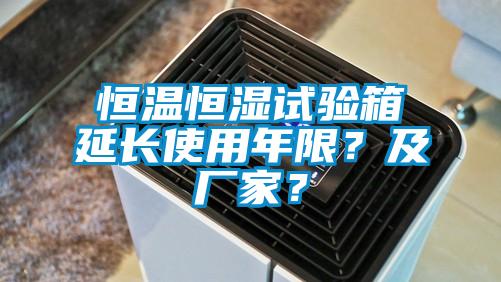 恒温恒湿试验箱延长使用年限？及厂家？