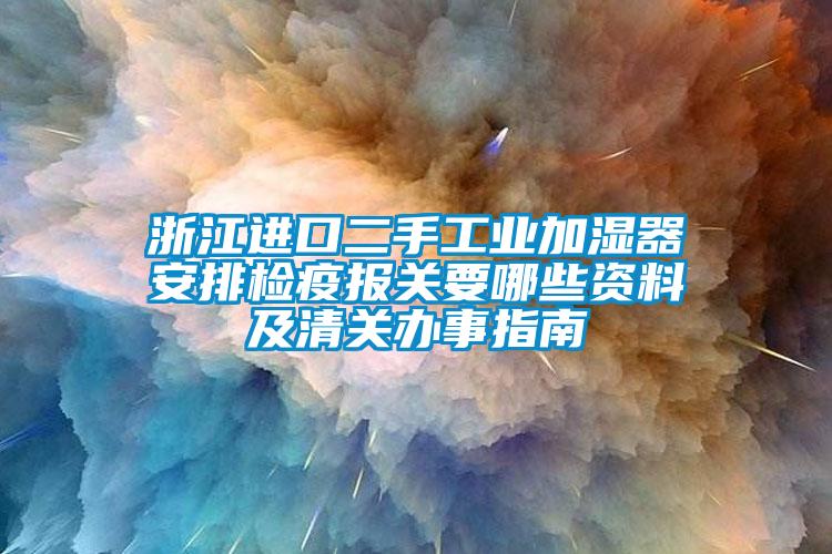 浙江进口二手工业加湿器安排检疫报关要哪些资料及清关办事指南