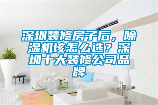 深圳装修房子后，除湿机该怎么选？深圳十大装修公司品牌