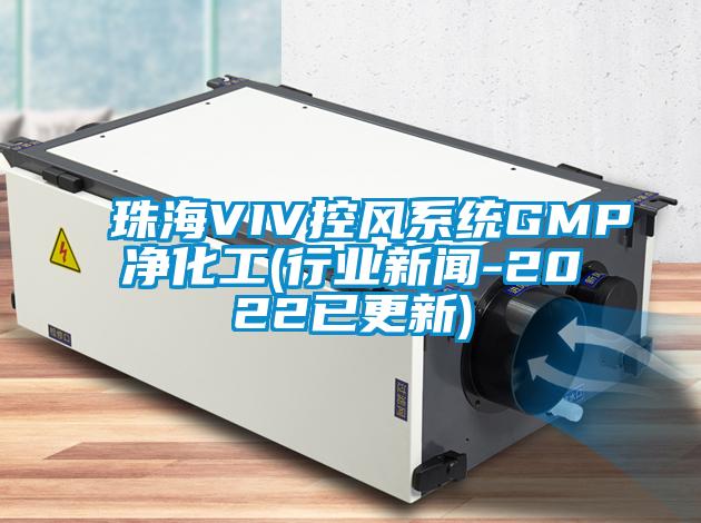 珠海VIV控风系统GMP净化工(行业新闻-2022已更新)