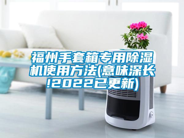 福州手套箱专用除湿机使用方法(意味深长!2022已更新)