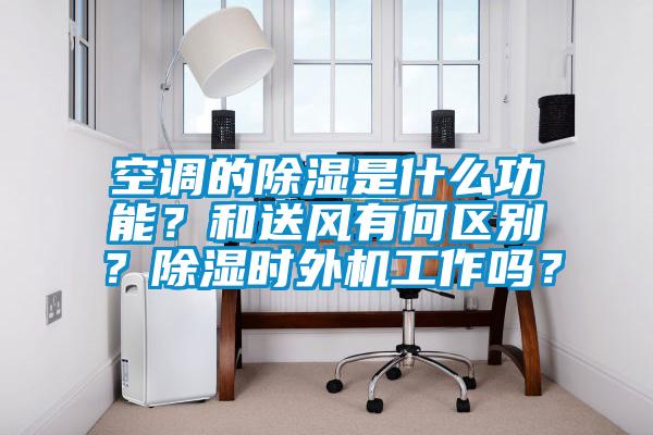 空调的除湿是什么功能？和送风有何区别？除湿时外机工作吗？