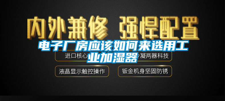 电子厂房应该如何来选用工业加湿器