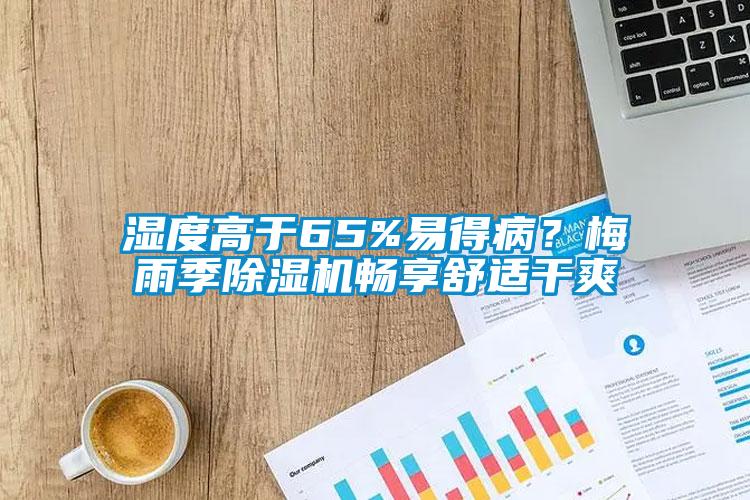 湿度高于65%易得病？梅雨季除湿机畅享舒适干爽