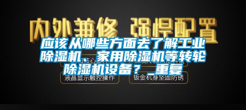 应该从哪些方面去了解工业除湿机、hthcom华体会
等转轮除湿机设备？_重复