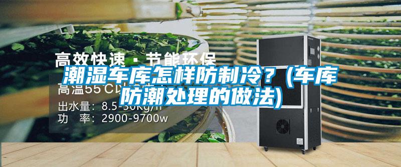 潮湿车库怎样防制冷？(车库防潮处理的做法)