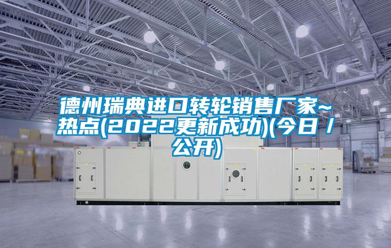 德州瑞典进口转轮销售厂家~热点(2022更新成功)(今日／公开)