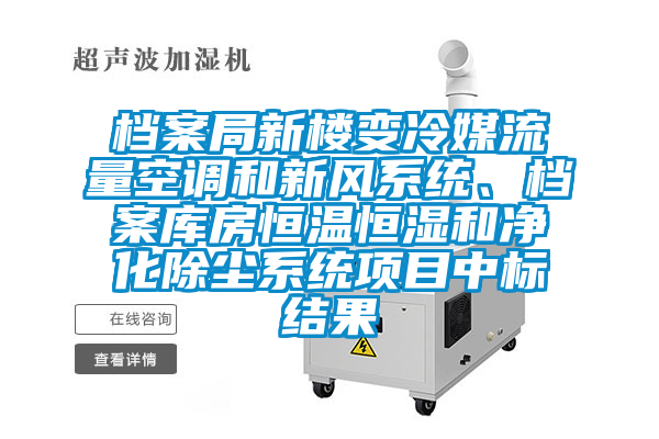 档案局新楼变冷媒流量空调和新风系统、档案库房恒温恒湿和净化除尘系统项目中标结果